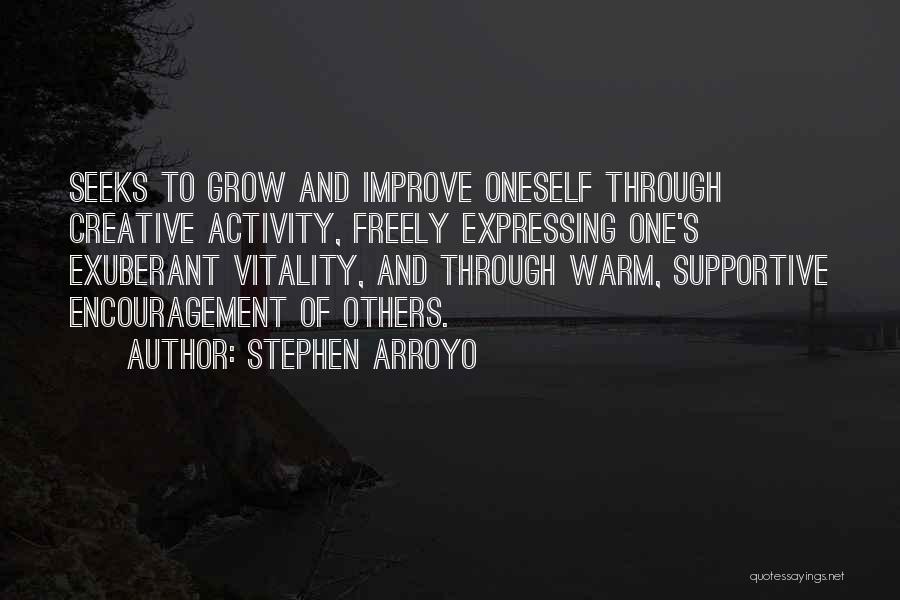 Stephen Arroyo Quotes: Seeks To Grow And Improve Oneself Through Creative Activity, Freely Expressing One's Exuberant Vitality, And Through Warm, Supportive Encouragement Of