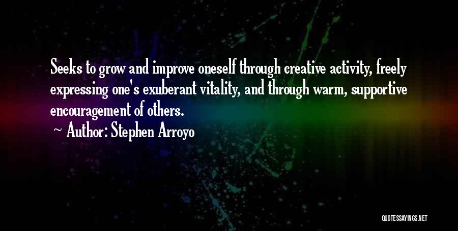Stephen Arroyo Quotes: Seeks To Grow And Improve Oneself Through Creative Activity, Freely Expressing One's Exuberant Vitality, And Through Warm, Supportive Encouragement Of
