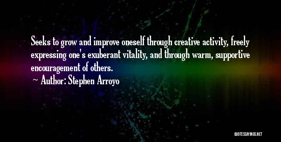 Stephen Arroyo Quotes: Seeks To Grow And Improve Oneself Through Creative Activity, Freely Expressing One's Exuberant Vitality, And Through Warm, Supportive Encouragement Of