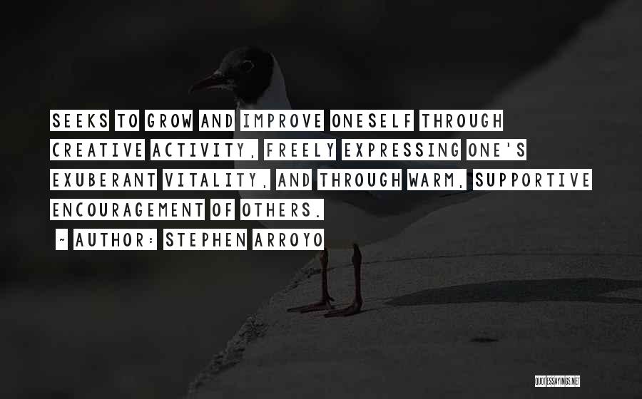 Stephen Arroyo Quotes: Seeks To Grow And Improve Oneself Through Creative Activity, Freely Expressing One's Exuberant Vitality, And Through Warm, Supportive Encouragement Of