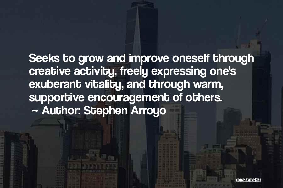 Stephen Arroyo Quotes: Seeks To Grow And Improve Oneself Through Creative Activity, Freely Expressing One's Exuberant Vitality, And Through Warm, Supportive Encouragement Of