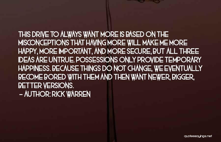 Rick Warren Quotes: This Drive To Always Want More Is Based On The Misconceptions That Having More Will Make Me More Happy, More