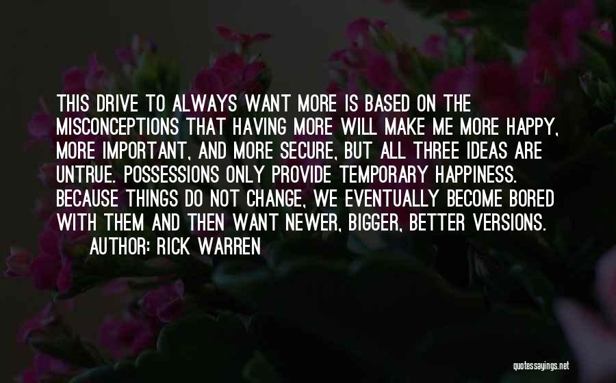 Rick Warren Quotes: This Drive To Always Want More Is Based On The Misconceptions That Having More Will Make Me More Happy, More