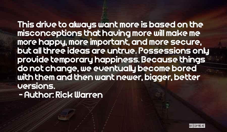 Rick Warren Quotes: This Drive To Always Want More Is Based On The Misconceptions That Having More Will Make Me More Happy, More