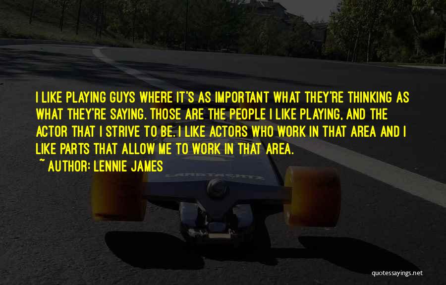 Lennie James Quotes: I Like Playing Guys Where It's As Important What They're Thinking As What They're Saying. Those Are The People I