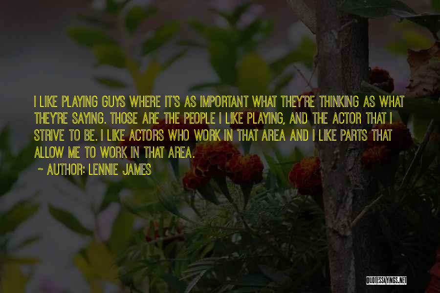 Lennie James Quotes: I Like Playing Guys Where It's As Important What They're Thinking As What They're Saying. Those Are The People I