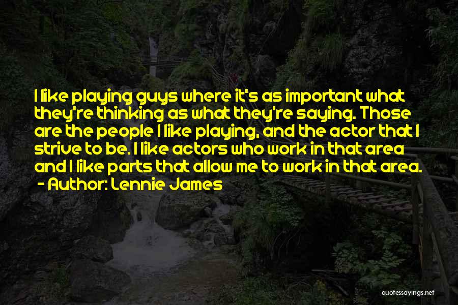 Lennie James Quotes: I Like Playing Guys Where It's As Important What They're Thinking As What They're Saying. Those Are The People I