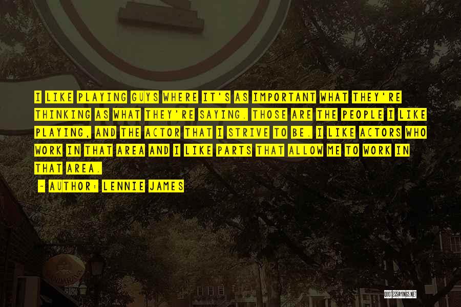 Lennie James Quotes: I Like Playing Guys Where It's As Important What They're Thinking As What They're Saying. Those Are The People I