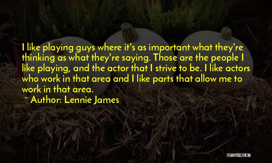 Lennie James Quotes: I Like Playing Guys Where It's As Important What They're Thinking As What They're Saying. Those Are The People I