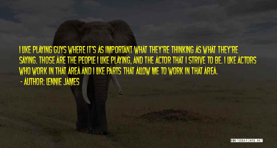 Lennie James Quotes: I Like Playing Guys Where It's As Important What They're Thinking As What They're Saying. Those Are The People I