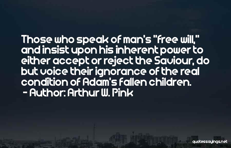 Arthur W. Pink Quotes: Those Who Speak Of Man's Free Will, And Insist Upon His Inherent Power To Either Accept Or Reject The Saviour,