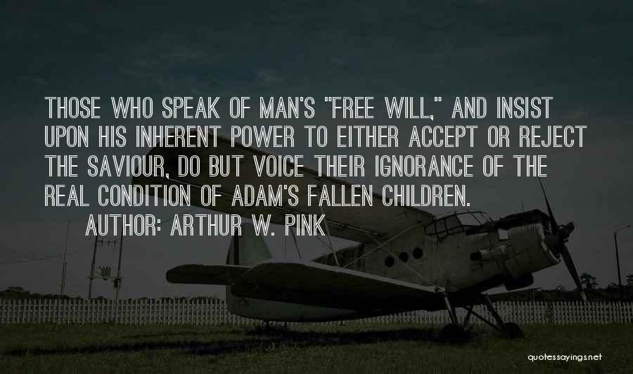 Arthur W. Pink Quotes: Those Who Speak Of Man's Free Will, And Insist Upon His Inherent Power To Either Accept Or Reject The Saviour,