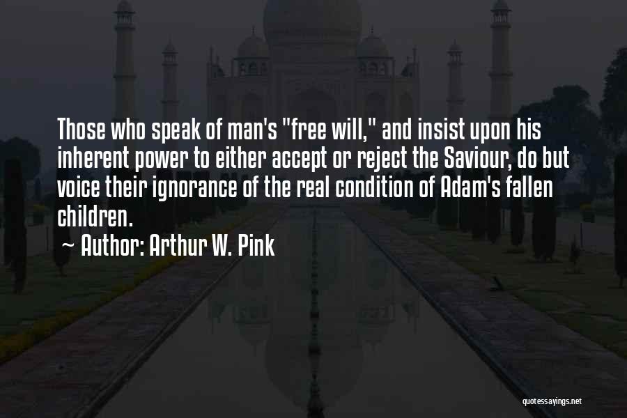 Arthur W. Pink Quotes: Those Who Speak Of Man's Free Will, And Insist Upon His Inherent Power To Either Accept Or Reject The Saviour,