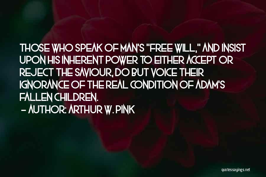 Arthur W. Pink Quotes: Those Who Speak Of Man's Free Will, And Insist Upon His Inherent Power To Either Accept Or Reject The Saviour,