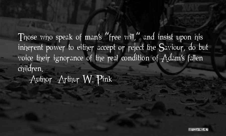 Arthur W. Pink Quotes: Those Who Speak Of Man's Free Will, And Insist Upon His Inherent Power To Either Accept Or Reject The Saviour,