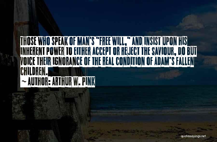 Arthur W. Pink Quotes: Those Who Speak Of Man's Free Will, And Insist Upon His Inherent Power To Either Accept Or Reject The Saviour,