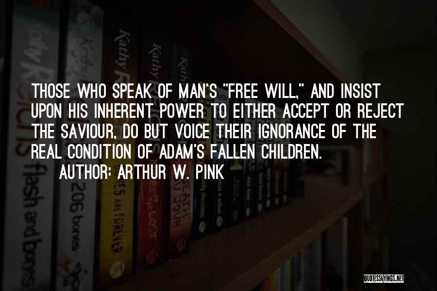 Arthur W. Pink Quotes: Those Who Speak Of Man's Free Will, And Insist Upon His Inherent Power To Either Accept Or Reject The Saviour,