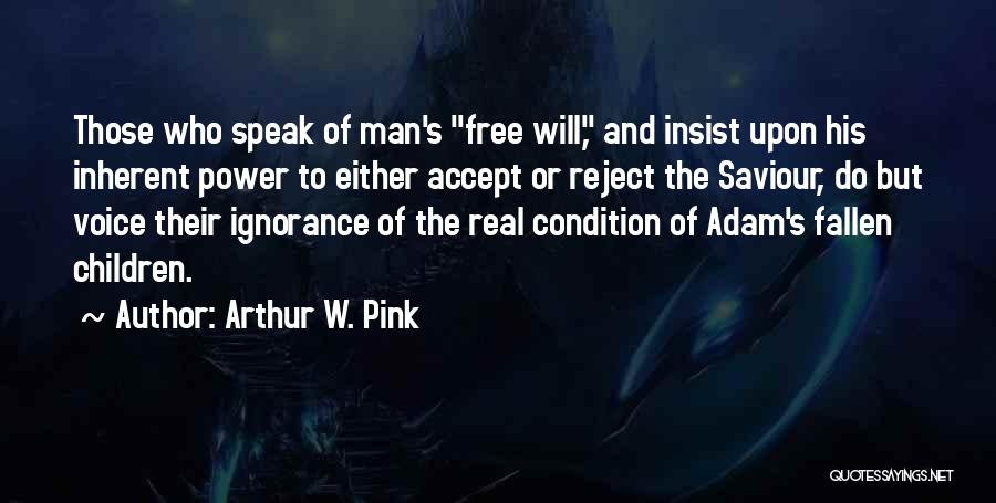 Arthur W. Pink Quotes: Those Who Speak Of Man's Free Will, And Insist Upon His Inherent Power To Either Accept Or Reject The Saviour,