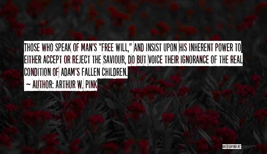 Arthur W. Pink Quotes: Those Who Speak Of Man's Free Will, And Insist Upon His Inherent Power To Either Accept Or Reject The Saviour,