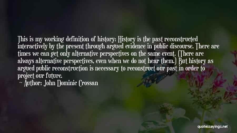 John Dominic Crossan Quotes: This Is My Working Definition Of History: History Is The Past Reconstructed Interactively By The Present Through Argued Evidence In