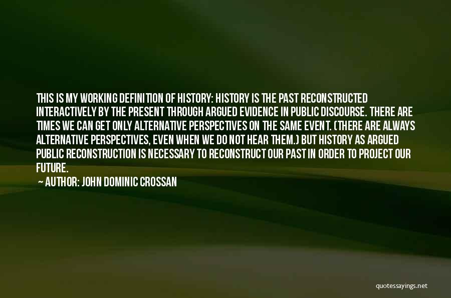 John Dominic Crossan Quotes: This Is My Working Definition Of History: History Is The Past Reconstructed Interactively By The Present Through Argued Evidence In