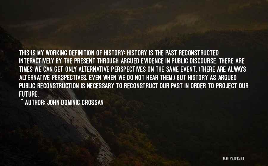 John Dominic Crossan Quotes: This Is My Working Definition Of History: History Is The Past Reconstructed Interactively By The Present Through Argued Evidence In