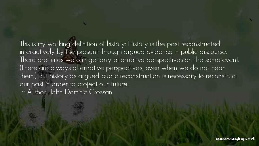 John Dominic Crossan Quotes: This Is My Working Definition Of History: History Is The Past Reconstructed Interactively By The Present Through Argued Evidence In