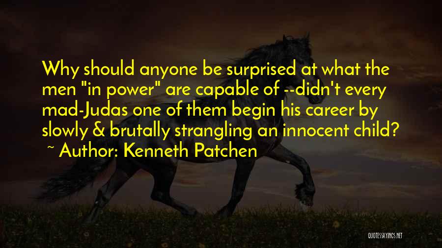 Kenneth Patchen Quotes: Why Should Anyone Be Surprised At What The Men In Power Are Capable Of --didn't Every Mad-judas One Of Them