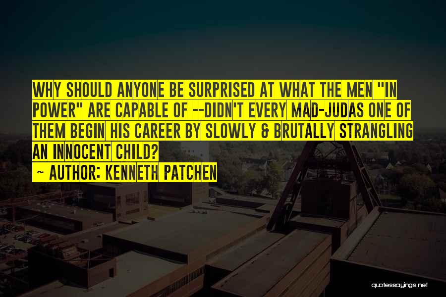 Kenneth Patchen Quotes: Why Should Anyone Be Surprised At What The Men In Power Are Capable Of --didn't Every Mad-judas One Of Them