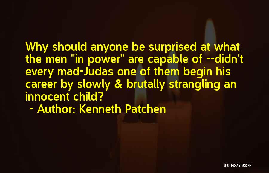 Kenneth Patchen Quotes: Why Should Anyone Be Surprised At What The Men In Power Are Capable Of --didn't Every Mad-judas One Of Them