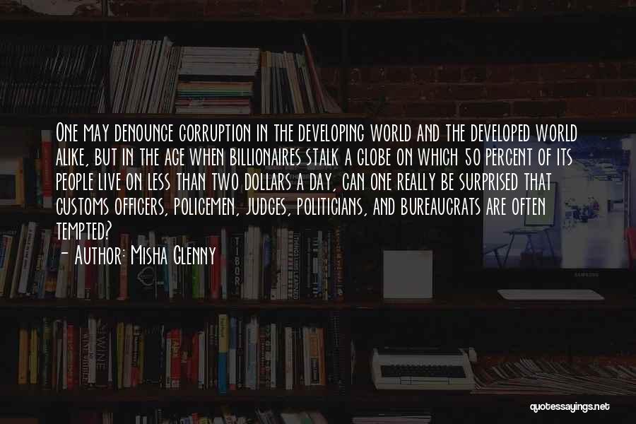 Misha Glenny Quotes: One May Denounce Corruption In The Developing World And The Developed World Alike, But In The Age When Billionaires Stalk