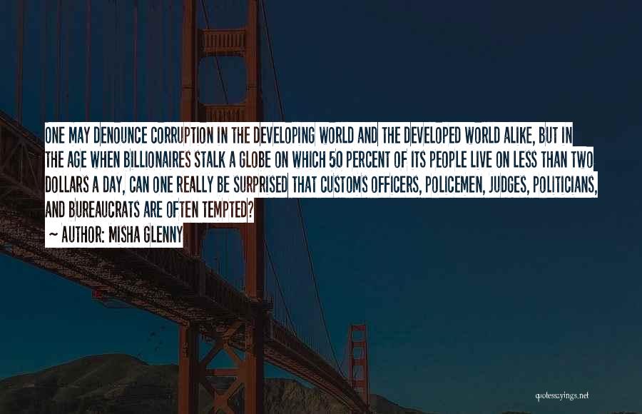 Misha Glenny Quotes: One May Denounce Corruption In The Developing World And The Developed World Alike, But In The Age When Billionaires Stalk