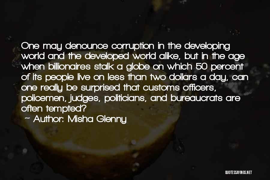 Misha Glenny Quotes: One May Denounce Corruption In The Developing World And The Developed World Alike, But In The Age When Billionaires Stalk