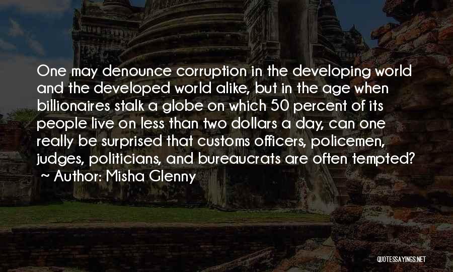 Misha Glenny Quotes: One May Denounce Corruption In The Developing World And The Developed World Alike, But In The Age When Billionaires Stalk