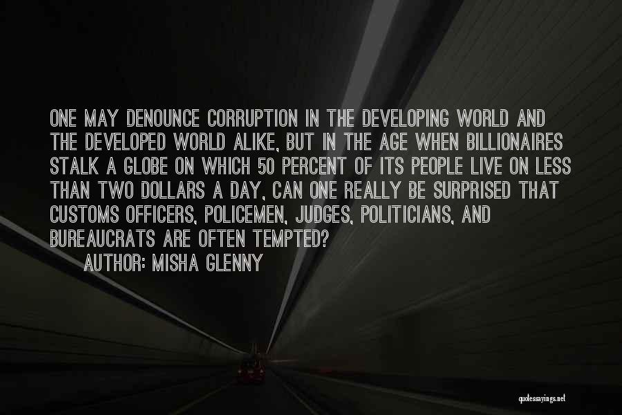 Misha Glenny Quotes: One May Denounce Corruption In The Developing World And The Developed World Alike, But In The Age When Billionaires Stalk