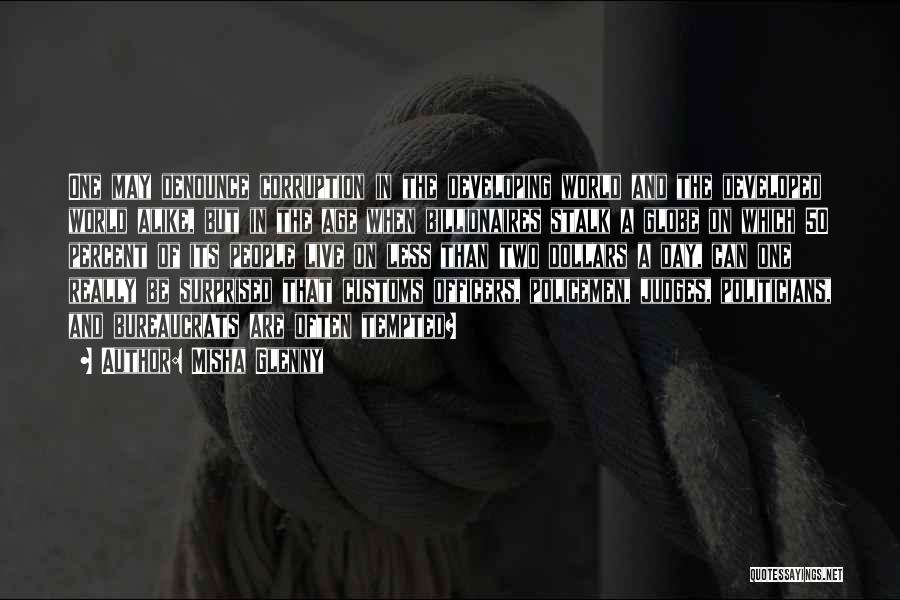 Misha Glenny Quotes: One May Denounce Corruption In The Developing World And The Developed World Alike, But In The Age When Billionaires Stalk