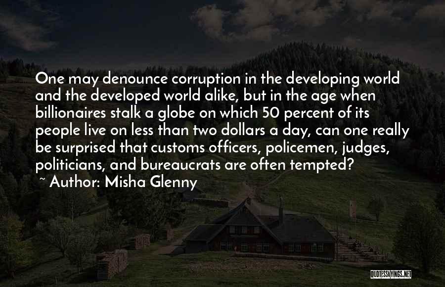 Misha Glenny Quotes: One May Denounce Corruption In The Developing World And The Developed World Alike, But In The Age When Billionaires Stalk