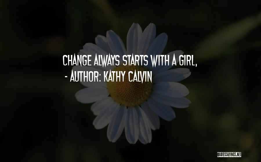 Kathy Calvin Quotes: Change Always Starts With A Girl,