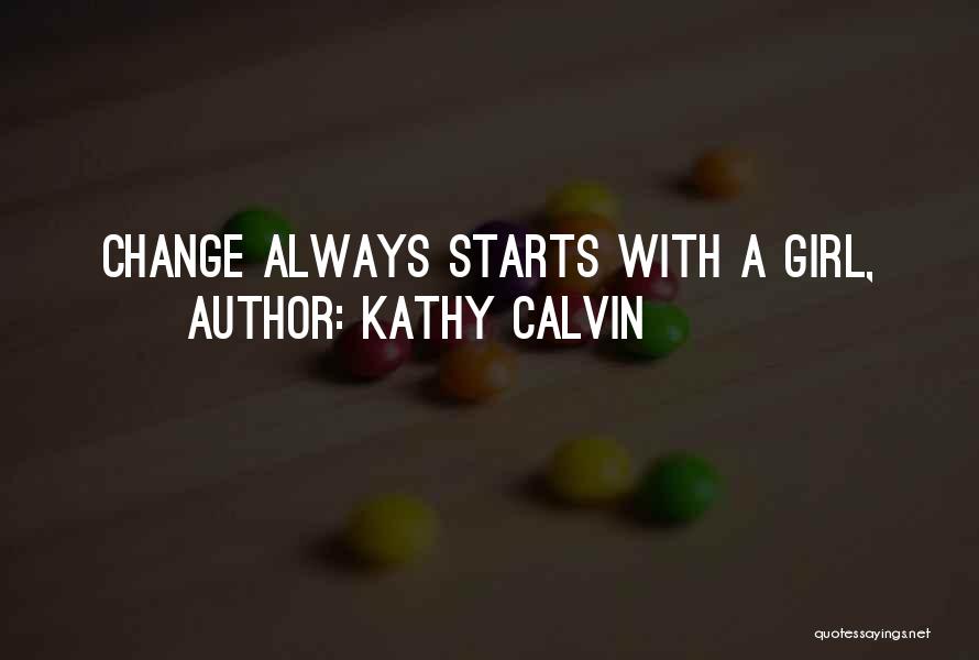 Kathy Calvin Quotes: Change Always Starts With A Girl,