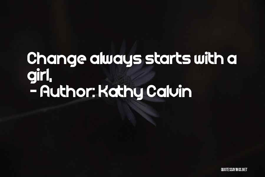 Kathy Calvin Quotes: Change Always Starts With A Girl,