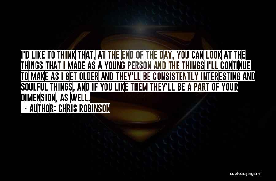 Chris Robinson Quotes: I'd Like To Think That, At The End Of The Day, You Can Look At The Things That I Made
