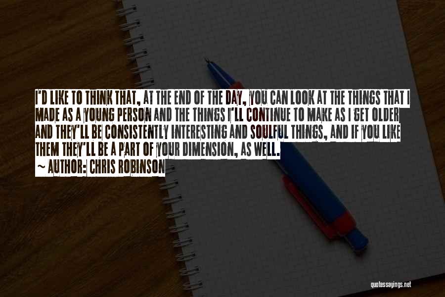 Chris Robinson Quotes: I'd Like To Think That, At The End Of The Day, You Can Look At The Things That I Made