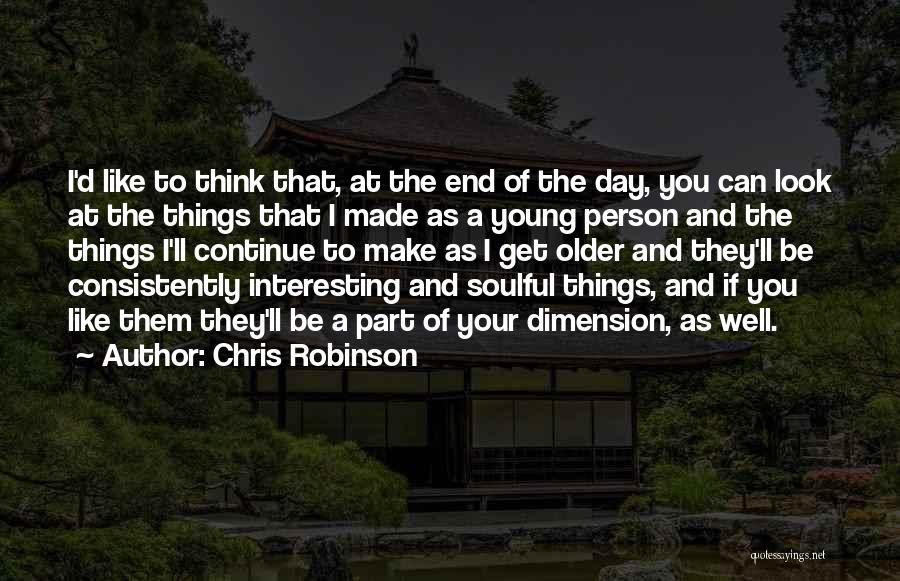 Chris Robinson Quotes: I'd Like To Think That, At The End Of The Day, You Can Look At The Things That I Made