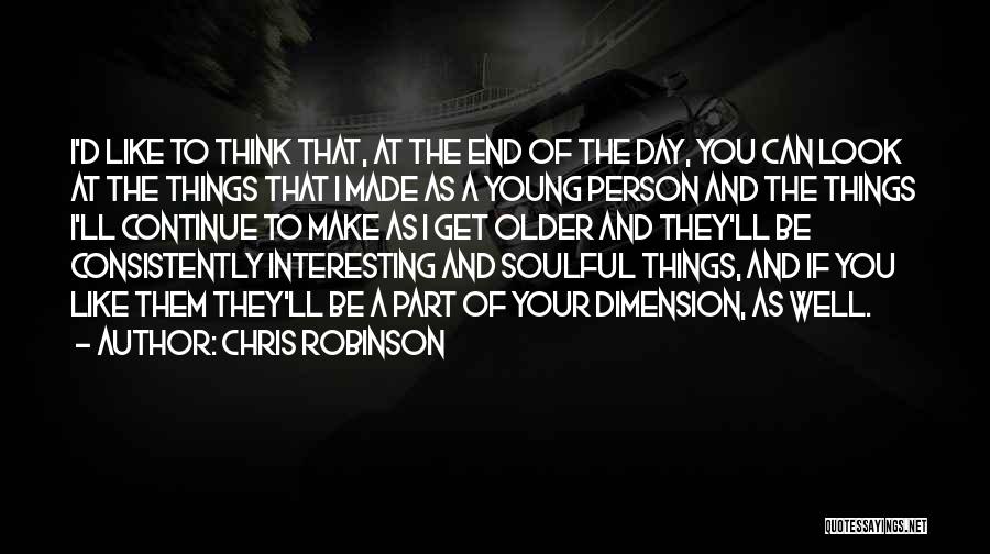 Chris Robinson Quotes: I'd Like To Think That, At The End Of The Day, You Can Look At The Things That I Made