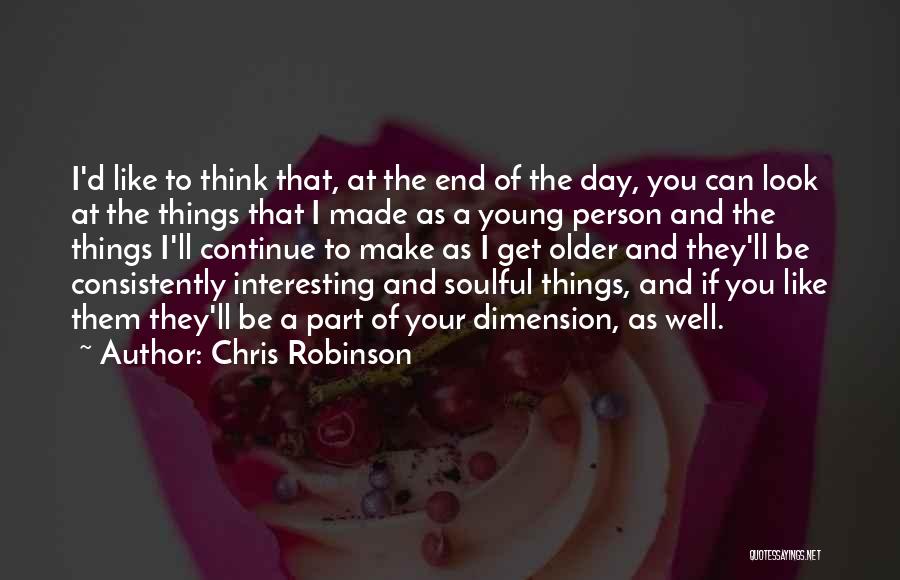 Chris Robinson Quotes: I'd Like To Think That, At The End Of The Day, You Can Look At The Things That I Made