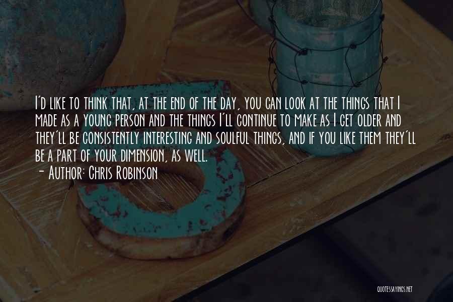 Chris Robinson Quotes: I'd Like To Think That, At The End Of The Day, You Can Look At The Things That I Made