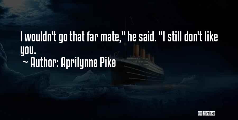 Aprilynne Pike Quotes: I Wouldn't Go That Far Mate, He Said. I Still Don't Like You.