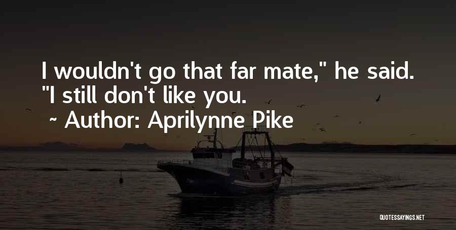Aprilynne Pike Quotes: I Wouldn't Go That Far Mate, He Said. I Still Don't Like You.