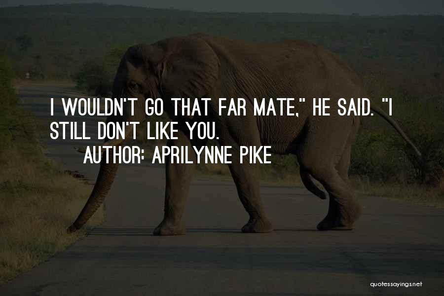 Aprilynne Pike Quotes: I Wouldn't Go That Far Mate, He Said. I Still Don't Like You.