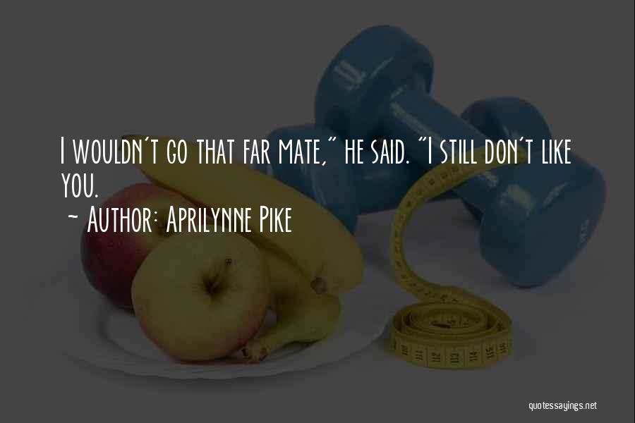 Aprilynne Pike Quotes: I Wouldn't Go That Far Mate, He Said. I Still Don't Like You.